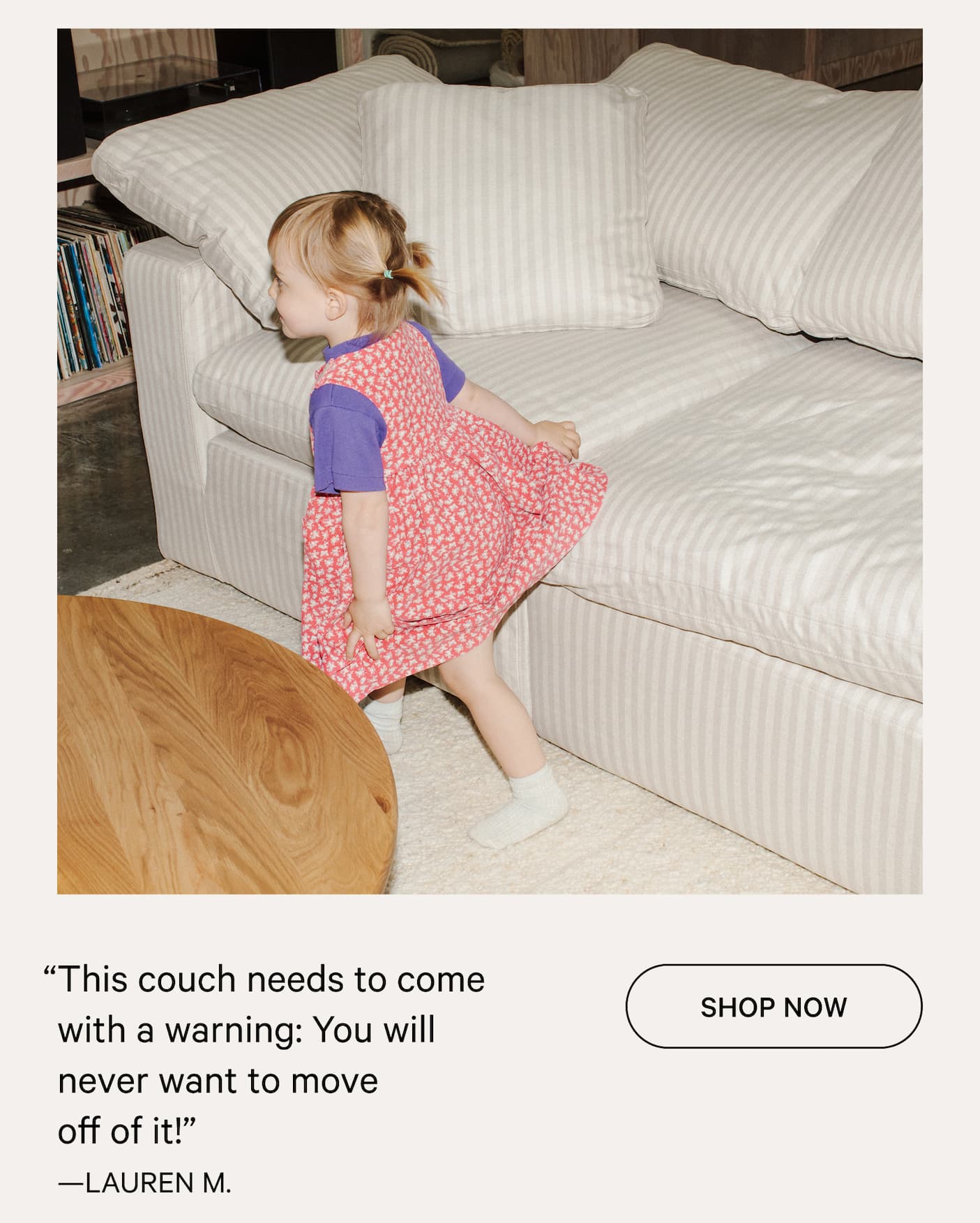 “This couch needs to come with a warning: You will never want to move          off of it!” —LAUREN M.