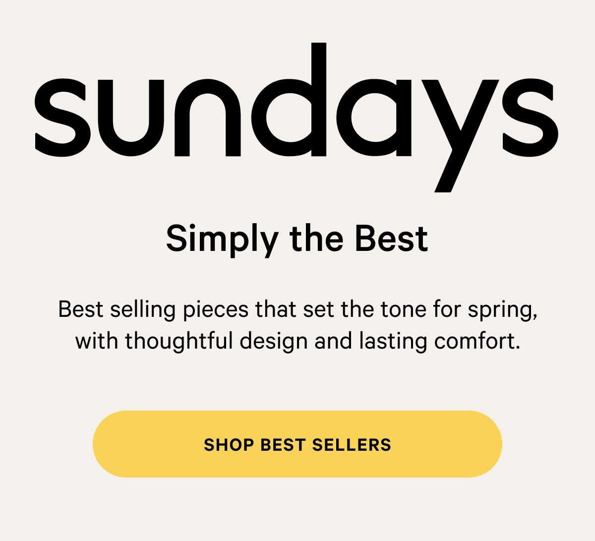 sundays |  Simply the Best Best selling pieces that set the tone for spring, with thoughtful design and lasting comfort.