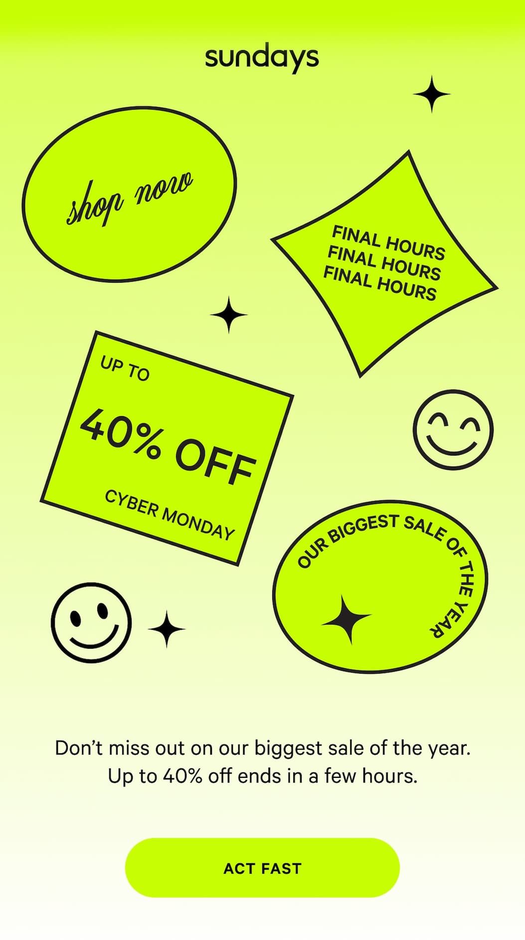 sundays | UP TO 40% OFF CYBER MONDAY FINAL HOURS | Don't miss out on our biggest sale of the year. Up to 40% off ends in a few hours. [ACT FAST]