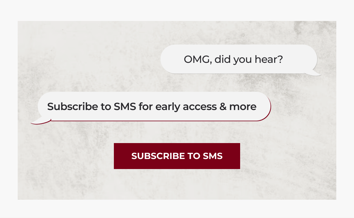 OMG, did you hear? Subscribe to SMS for early access & more