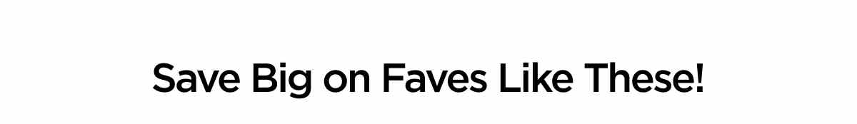 Save Big on Faves Like These!