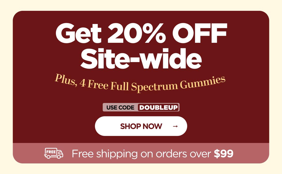 Get 20% OFF Site-wide Plus, 4 Free Full Spectrum Gummies With code DOUBLEUP