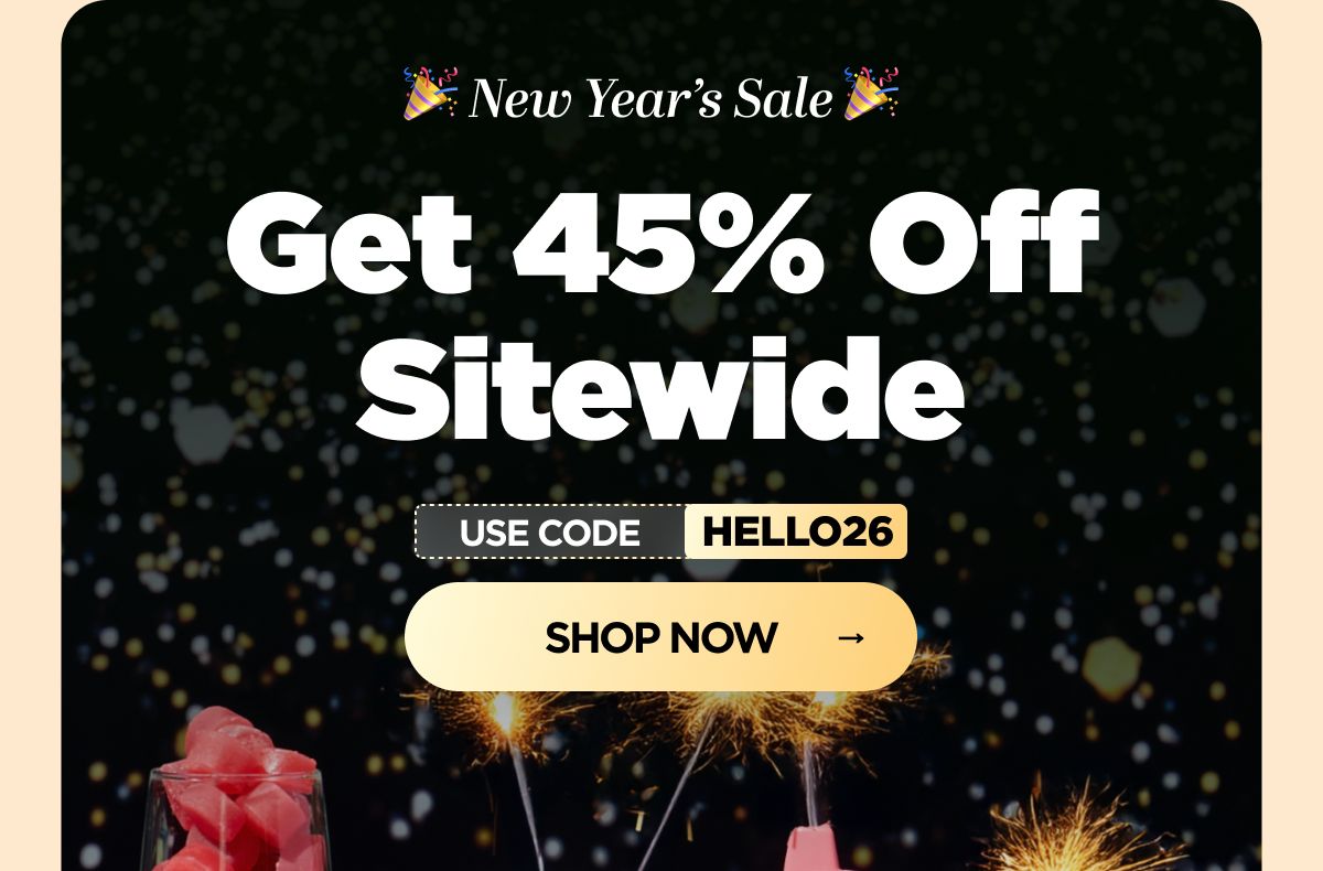 New Year's Sale Get 45% OFF Sitewide Use code HELLO26