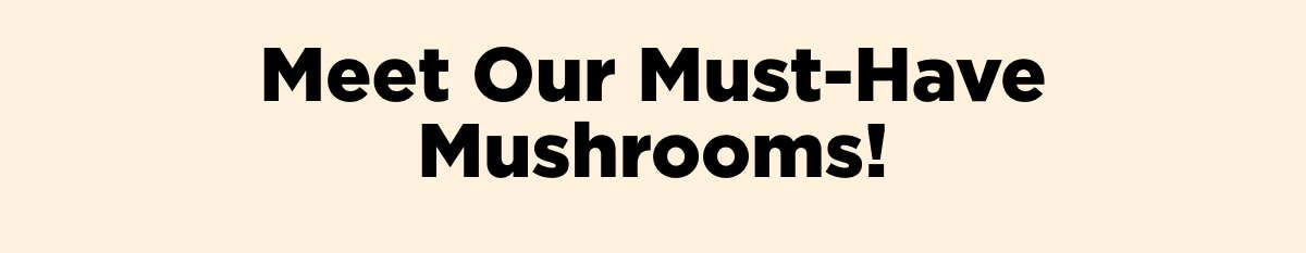 Meet Our Must-Have Mushrooms!