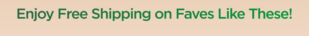 Enjoy Free Shipping on Faves Like These!