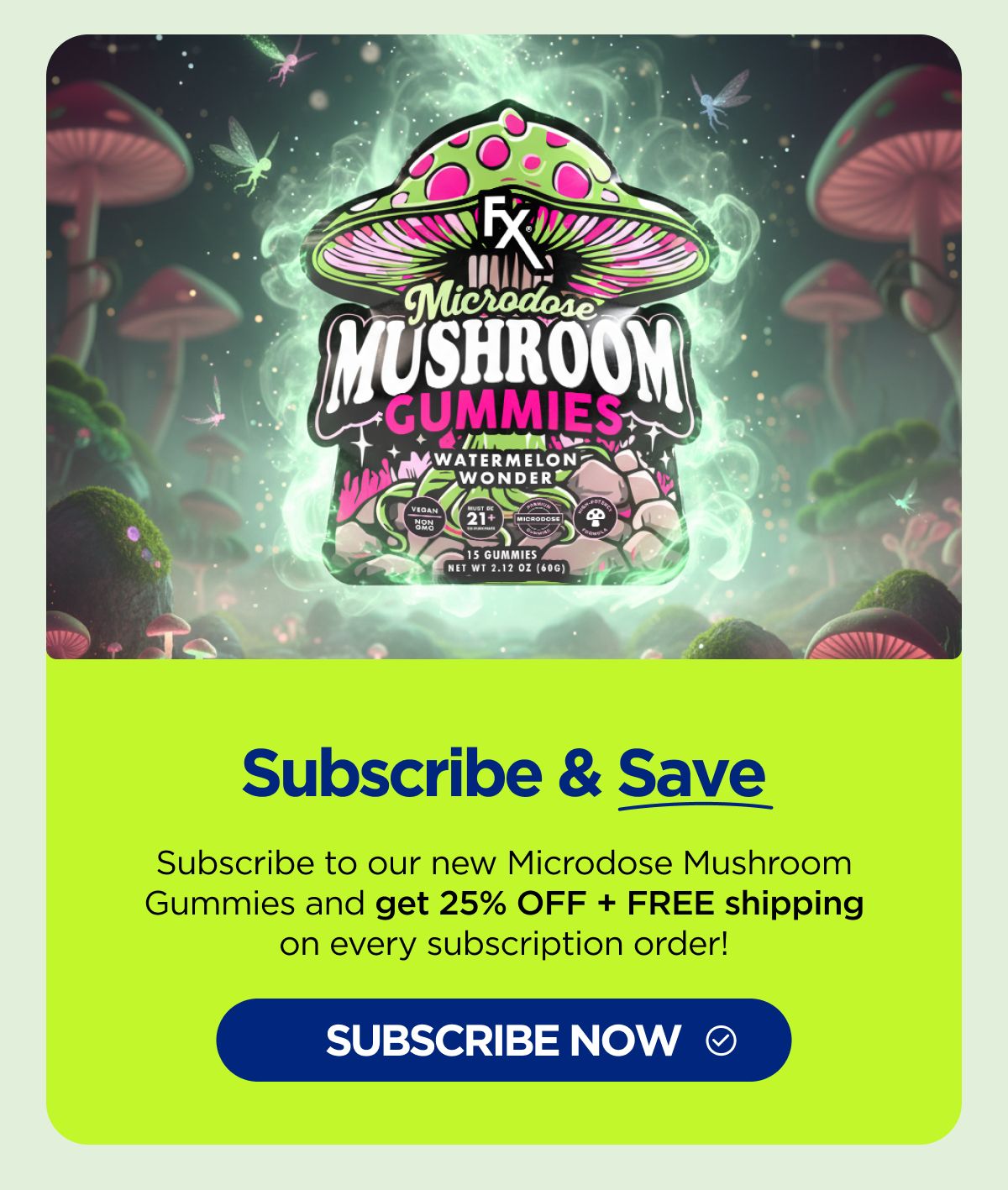 Subscribe & Save Subscribe to our new Microdose Mushroom Gummies and get 25% OFF + FREE shipping on every subscription order! [SHOP NOW]