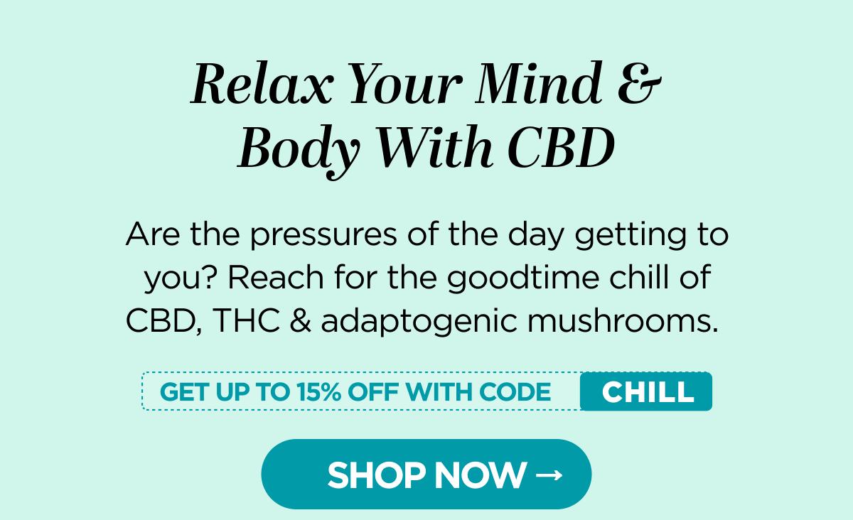 Relax Your Mind & Body With CBD -- Are the pressures of the day getting to you? Reach for the goodtime chill of CBD, THC & adaptogenic mushrooms. Get up to 15% OFF with code CHILL