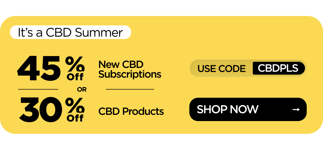 It’s a CBD Summer 45% OFF New CBD Subscriptions or 30% OFF CBD Products Use code CBDPLS
