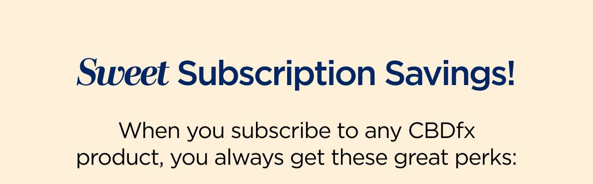 Sweet Subscription Savings! When you subscribe to any CBDfx product, you always get these great perks: