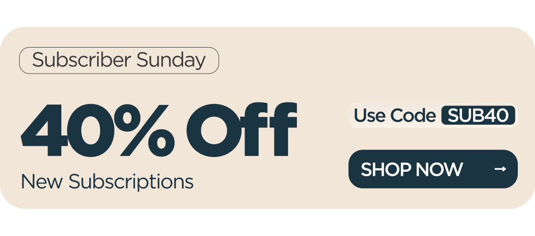 Subscriber Sunday 40% OFF  New Subscriptions Use code SUB40