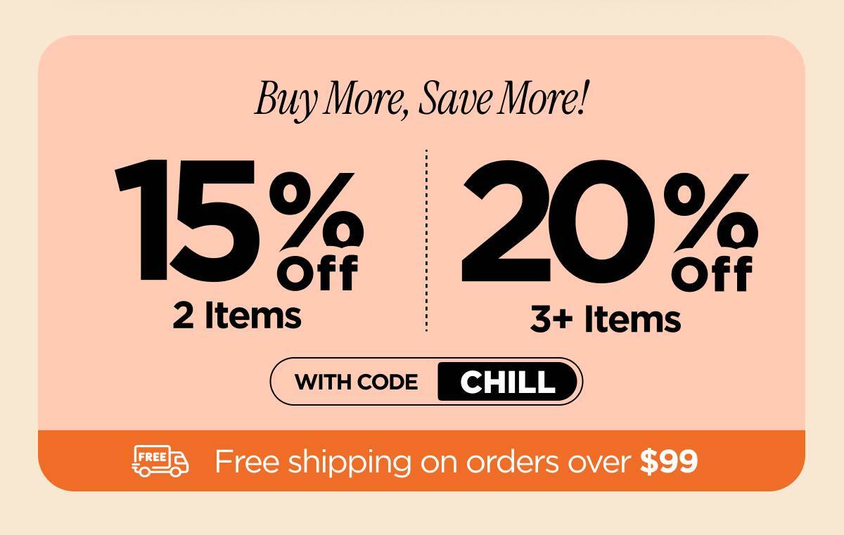 Buy more, save more! Use code CHILL