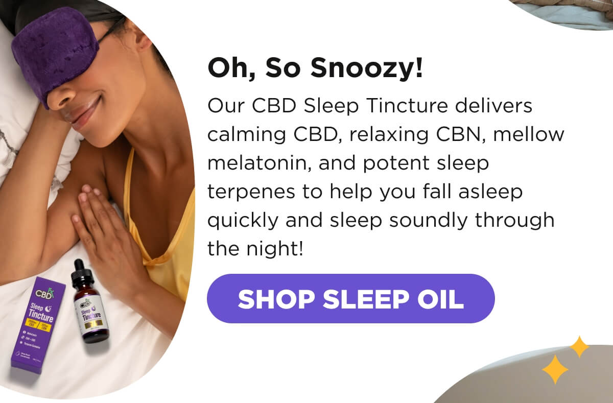 Oh, So Snoozy! Our CBD Sleep Tincture delivers calming CBD, relaxing CBN, mellow melatonin, and potent sleep terpenes to help you fall asleep quickly and sleep soundly through the night! [SHOP SLEEP OIL]