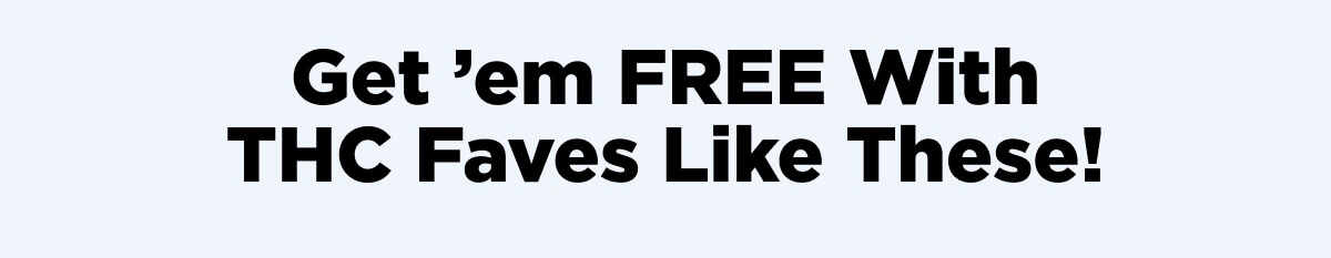 Get ’em FREE With THC Faves Like These!