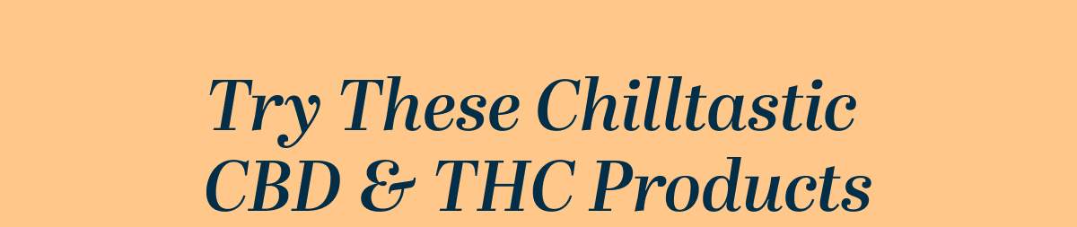 Try These Chilltastic CBD & THC Products