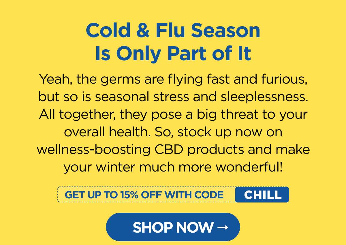 Cold & Flu Season Is Only Part of It Yeah, the germs are flying fast and furious, but so is seasonal stress and sleeplessness. All together, they pose a big threat to your overall health. So, stock up now on wellness-boosting CBD products and make your winter much more wonderful!