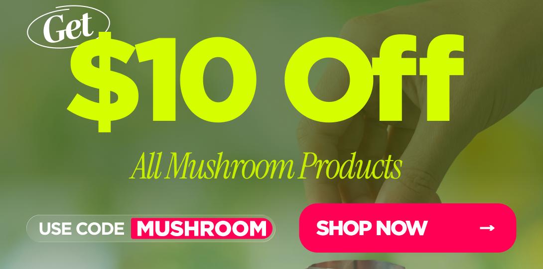 Get $10% OFF All Mushroom Products Use code MUSHROOM