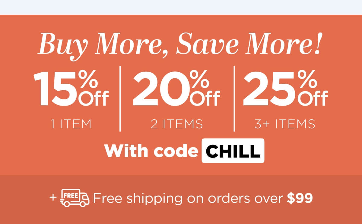 Buy more, save more! Use code CHILL