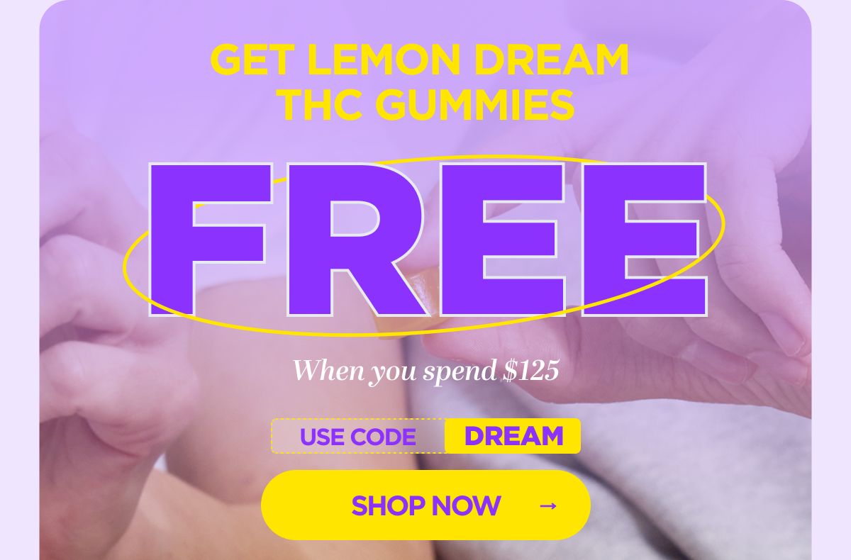 Get Lemon Dream THC Gummies FREE!  When you spend $125 Use code DREAM