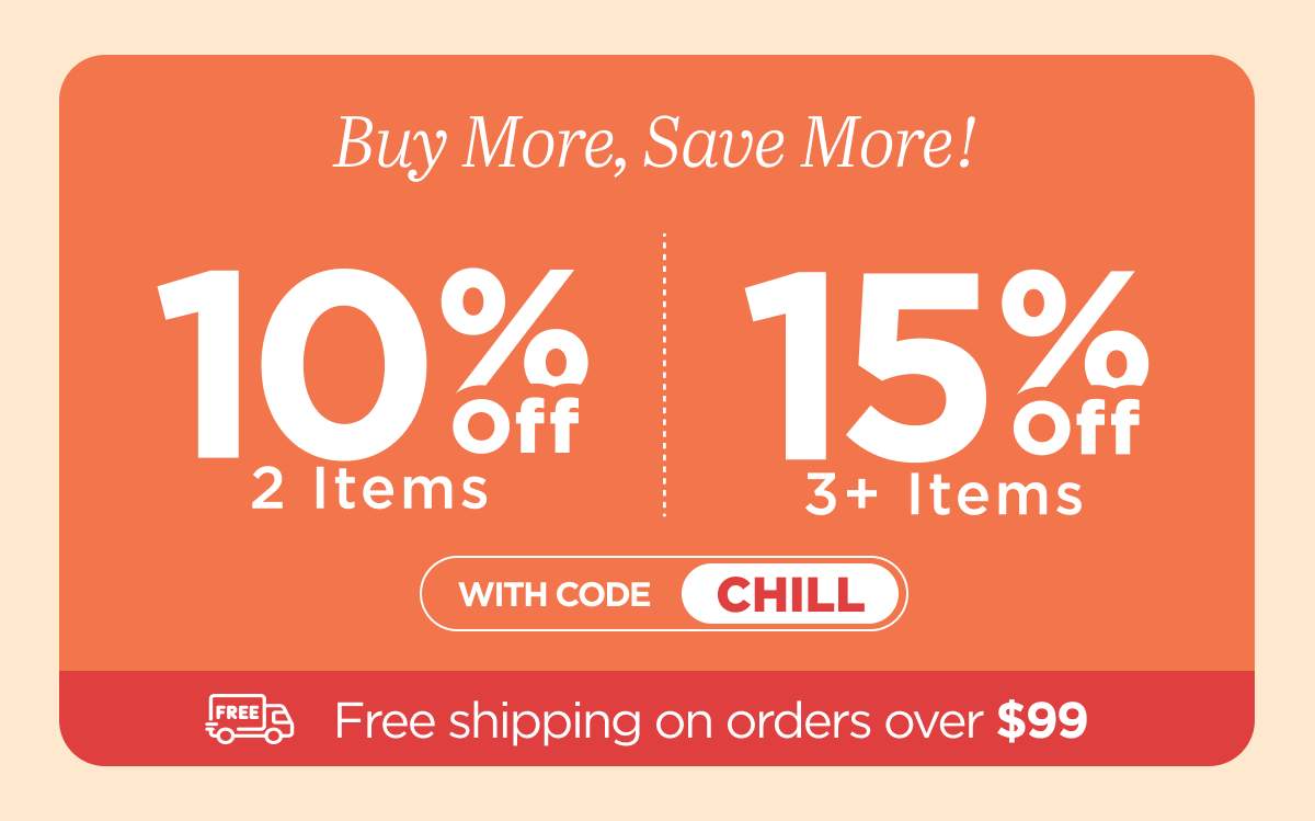 Buy more, save more! Use code CHILL