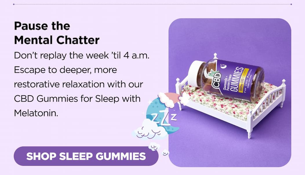 Pause the Mental Chatter Don’t replay the week ’til 4 a.m. Escape to deeper, more restorative relaxation with our CBD Gummies for Sleep with Melatonin.