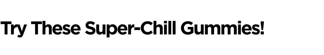 Try These Super-Chill Gummies!
