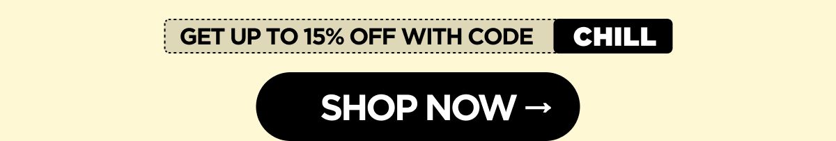  Get up to 15% OFF with code CHILL! [SHOP NOW]