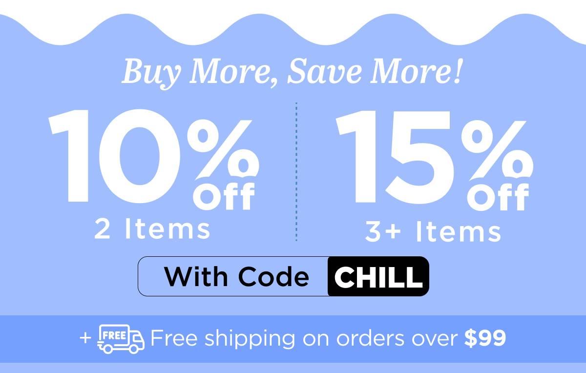 Buy more, save more! Use code CHILL