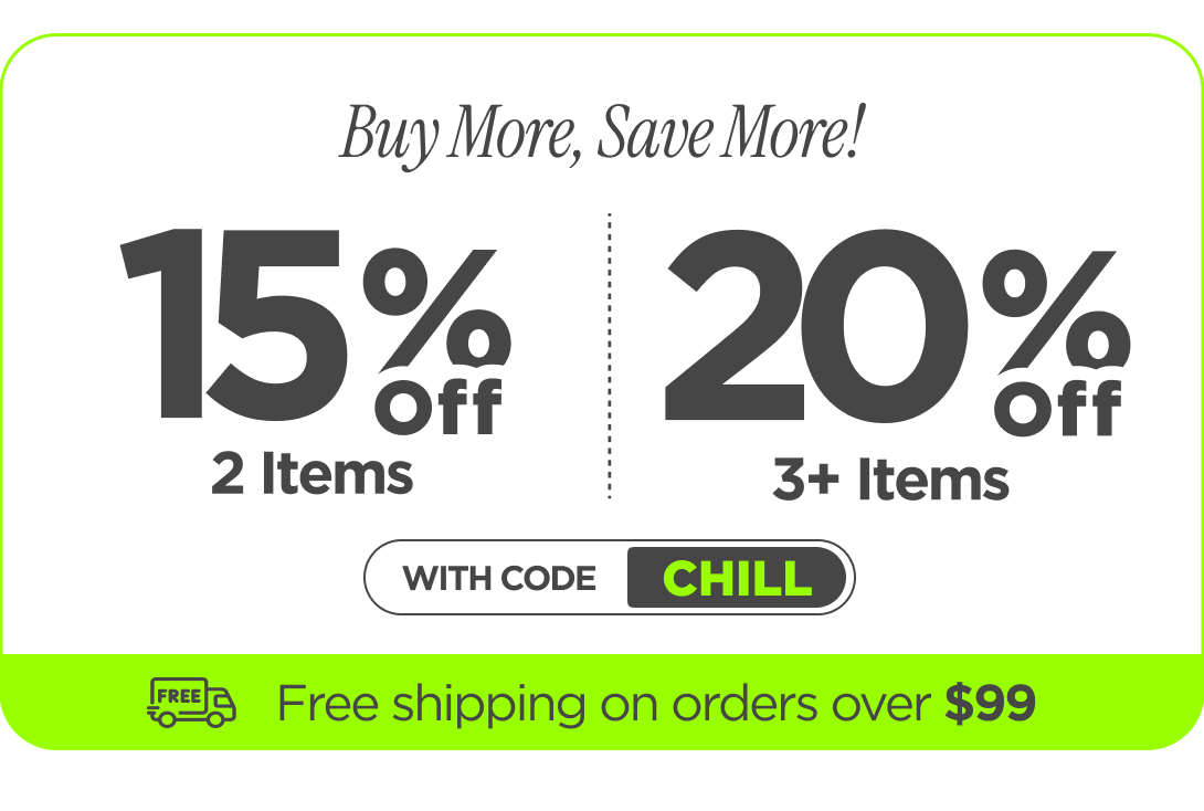 Buy more, save more! Use code CHILL