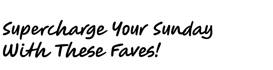 Supercharge Your Sunday With These Faves!