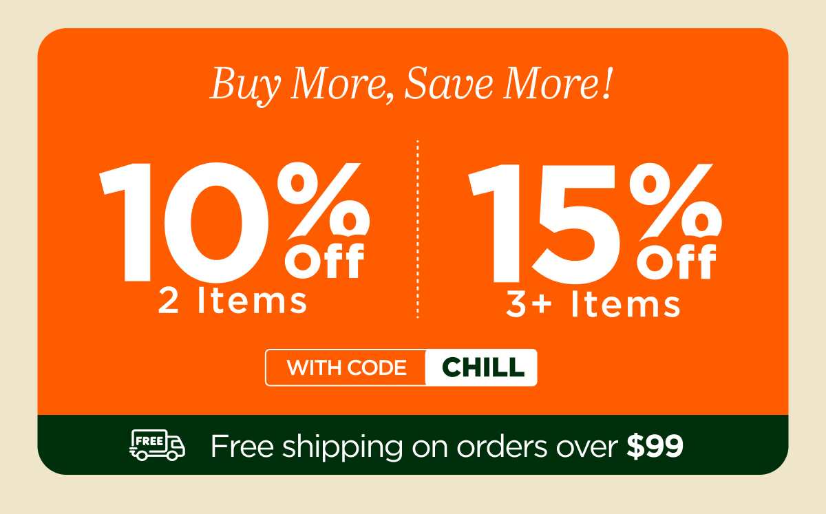 Buy more, save more! Use code CHILL