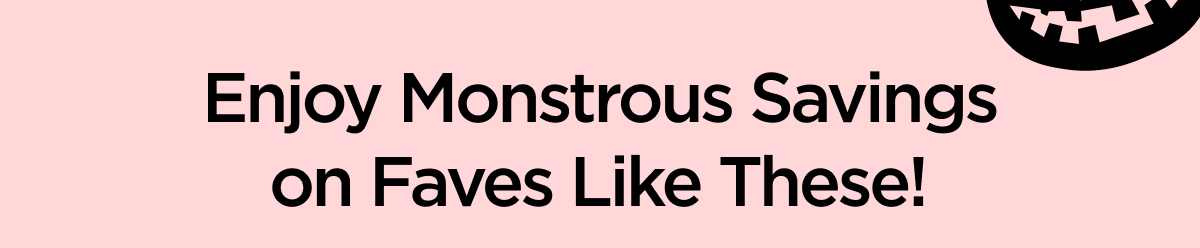 Enjoy Monstrous Savings on Faves Like These!