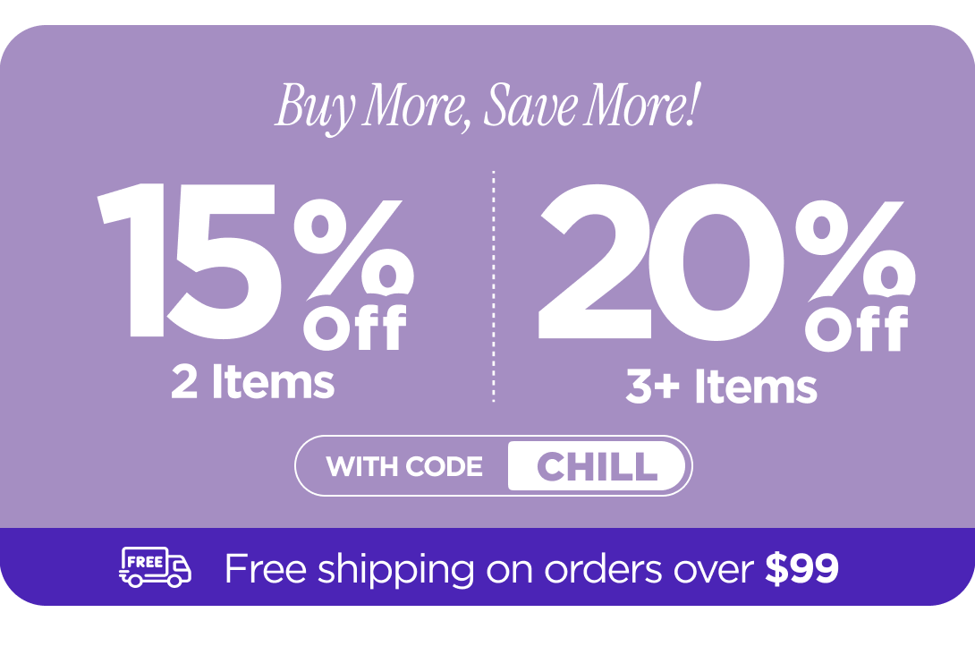 Buy more, save more! Use code CHILL