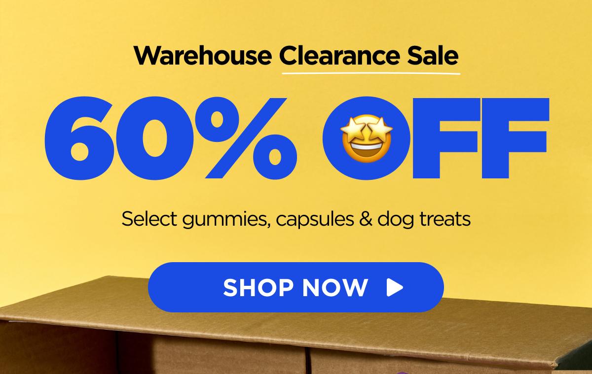 Warehouse Clearance Sale 60% OFF Select gummies, capsules & dog treats [SHOP NOW]