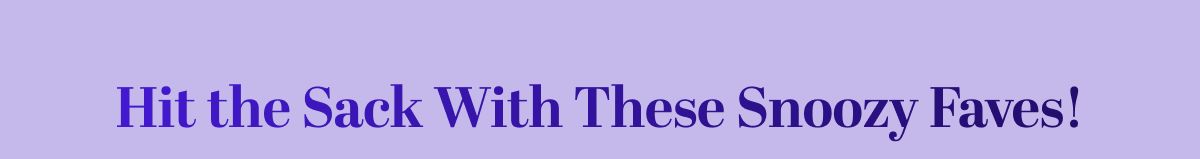 Hit the Sack With These Snoozy Faves!