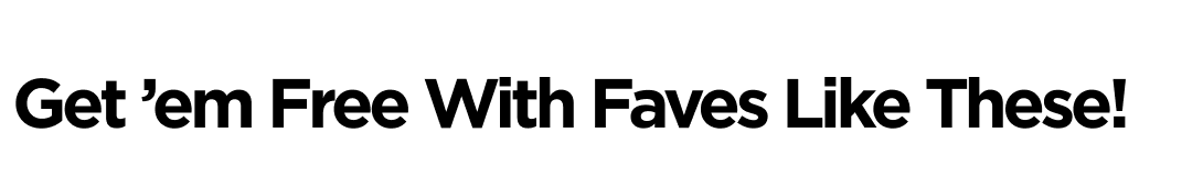 Get 'em Free With Faves Like These!
