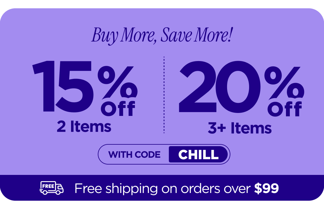 Buy more, save more! Use code CHILL