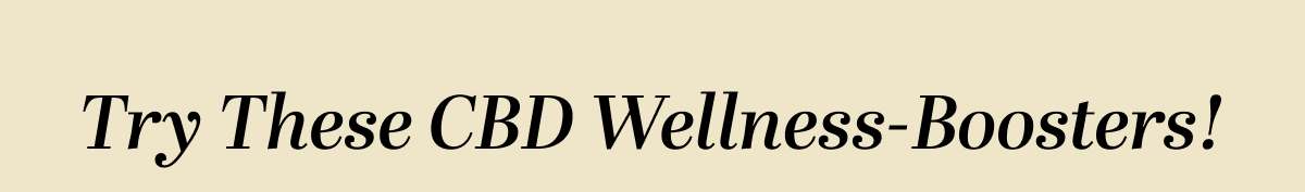 Try These CBD Wellness-Boosters!
