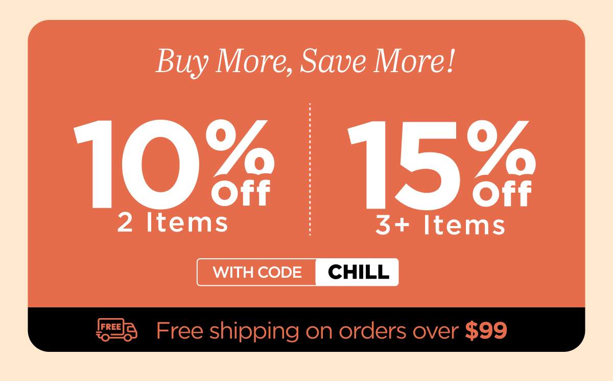Buy more, save more! Use code CHILL