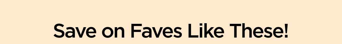 Save on Faves Like These!