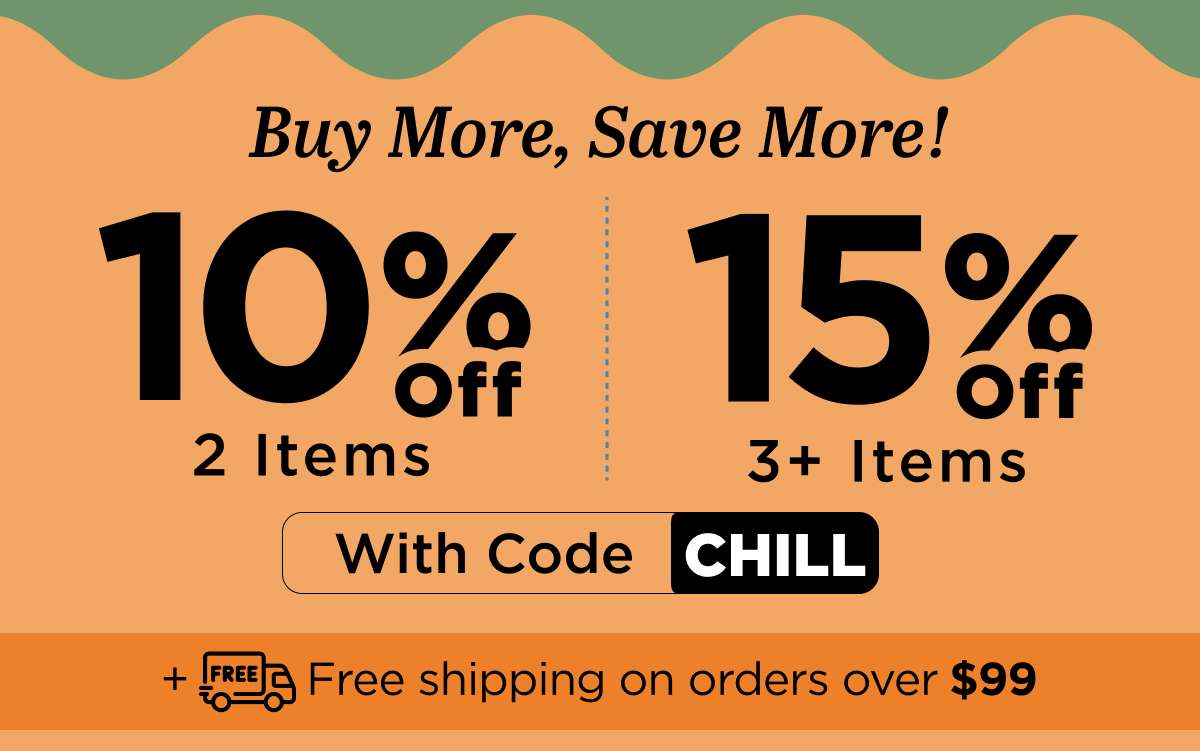 Buy more, save more! Use code CHILL