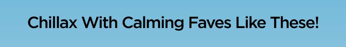 Chillax With Calming Faves Like These!