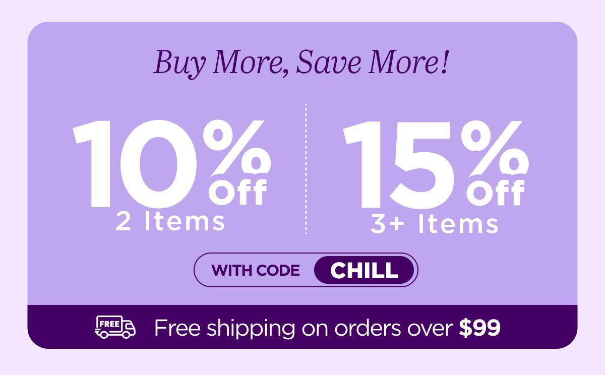 Buy more, save more! Use code CHILL