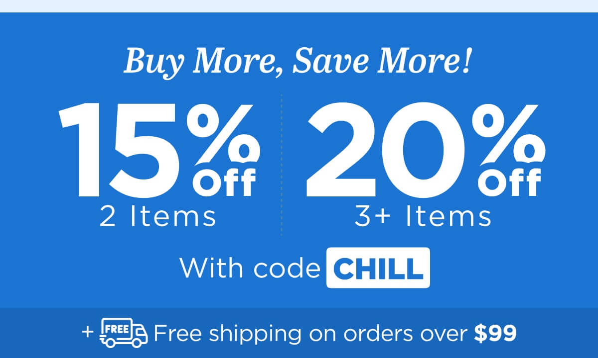Buy more, save more! Use code CHILL