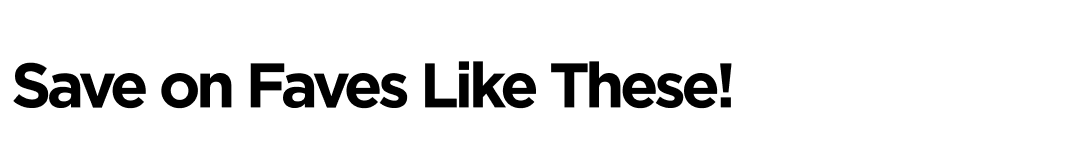 Save on Faves Like These!