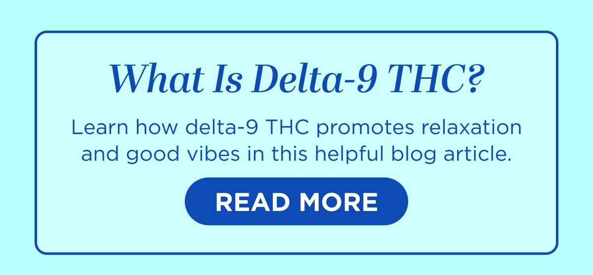 What Is Delta-9 THC? Learn how delta-9 THC promotes relaxation and good vibes in this helpful blog article. [READ MORE]