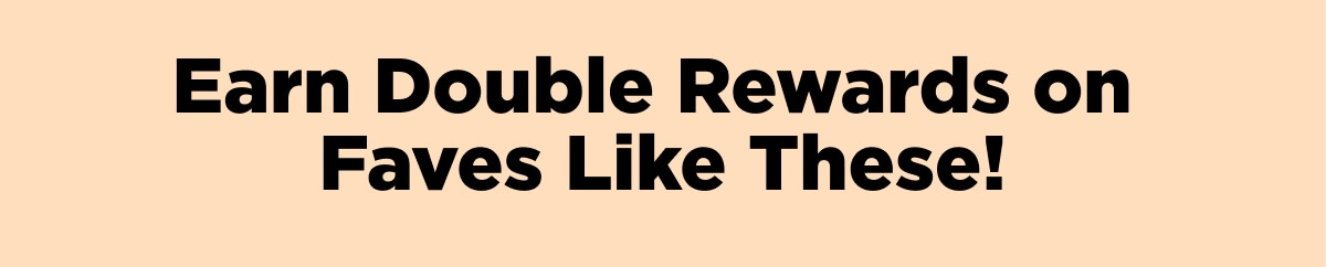 Earn 2x Rewards on Faves Like These!