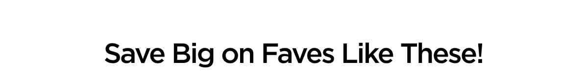 Save Big on Faves Like These!