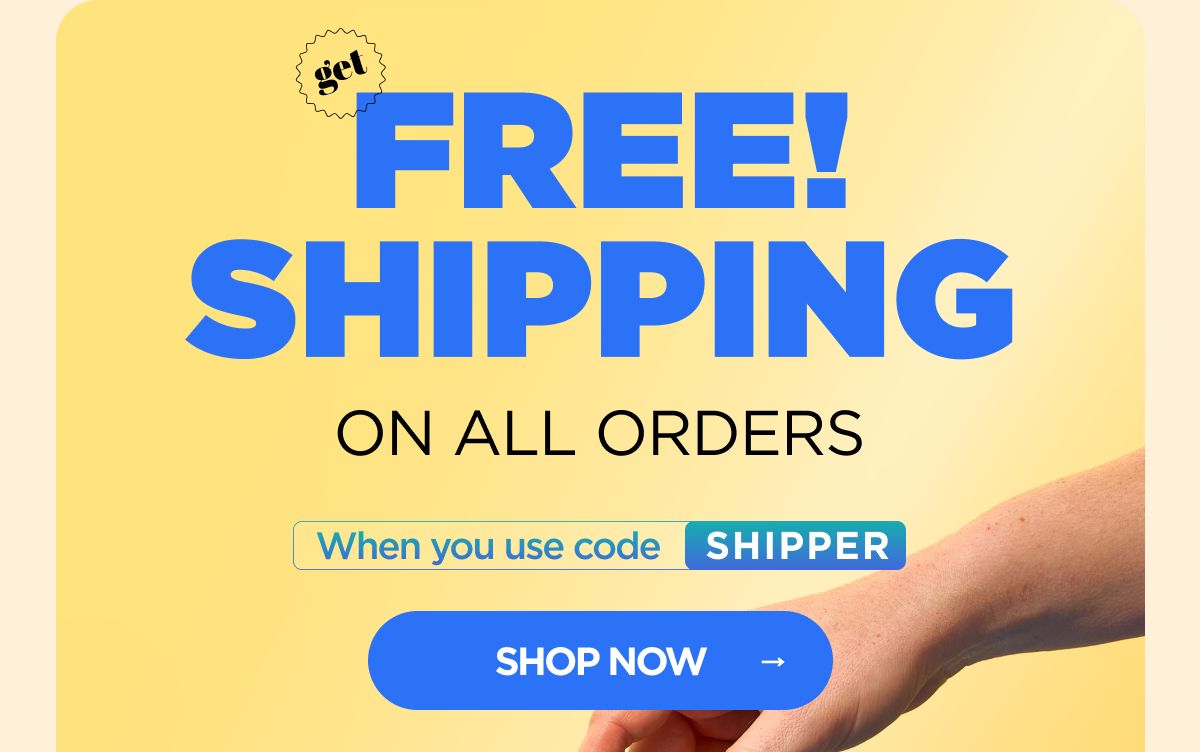 Get FREE Shipping  on All Orders When you use code SHIPPER