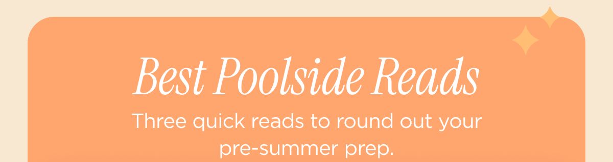 Best Poolside Reads Three quick reads to round out your pre-summer prep.
