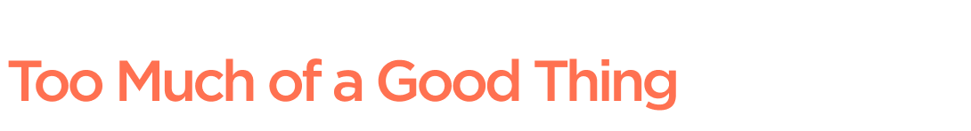 Too Much of a Good Thing